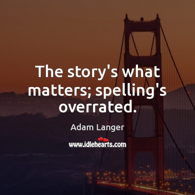 The story’s what matters; spelling’s overrated. Adam Langer Picture Quote