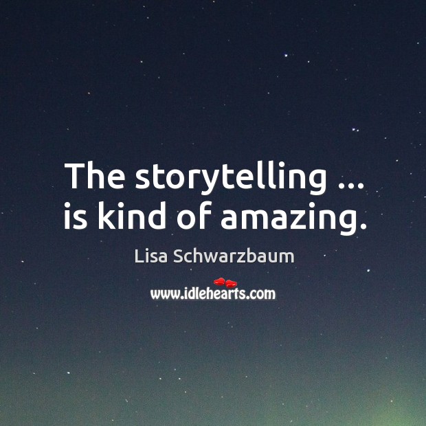 The storytelling … is kind of amazing. Lisa Schwarzbaum Picture Quote