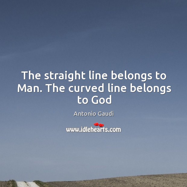 The straight line belongs to Man. The curved line belongs to God Image