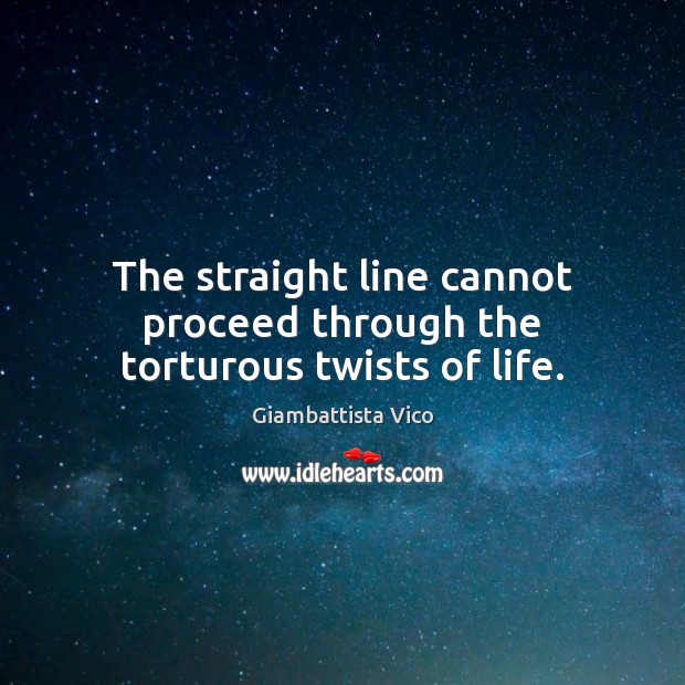 The straight line cannot proceed through the torturous twists of life. Giambattista Vico Picture Quote