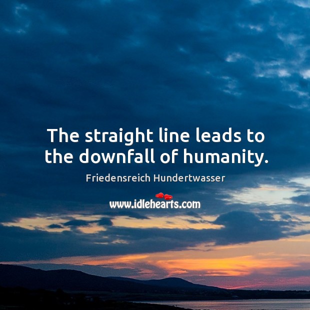 The straight line leads to the downfall of humanity. Friedensreich Hundertwasser Picture Quote