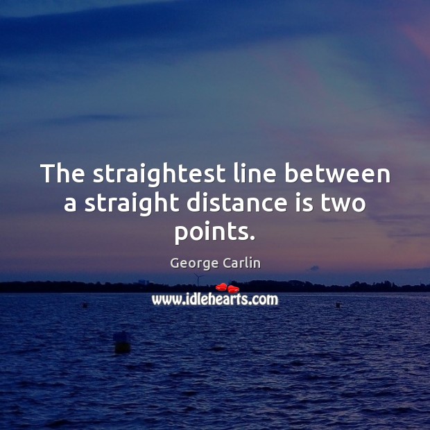 The straightest line between a straight distance is two points. George Carlin Picture Quote