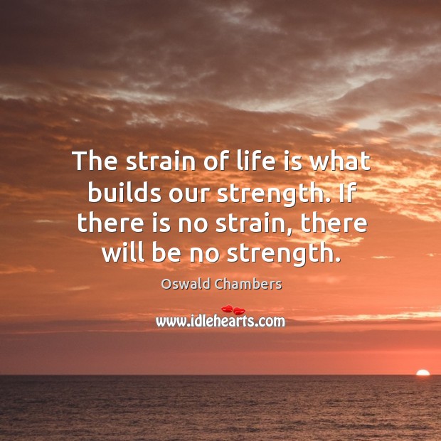The strain of life is what builds our strength. If there is Image