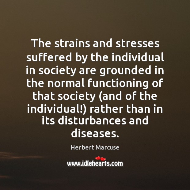 The strains and stresses suffered by the individual in society are grounded Herbert Marcuse Picture Quote