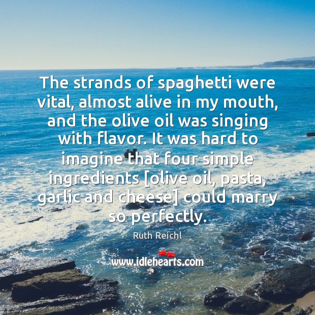 The strands of spaghetti were vital, almost alive in my mouth, and Ruth Reichl Picture Quote