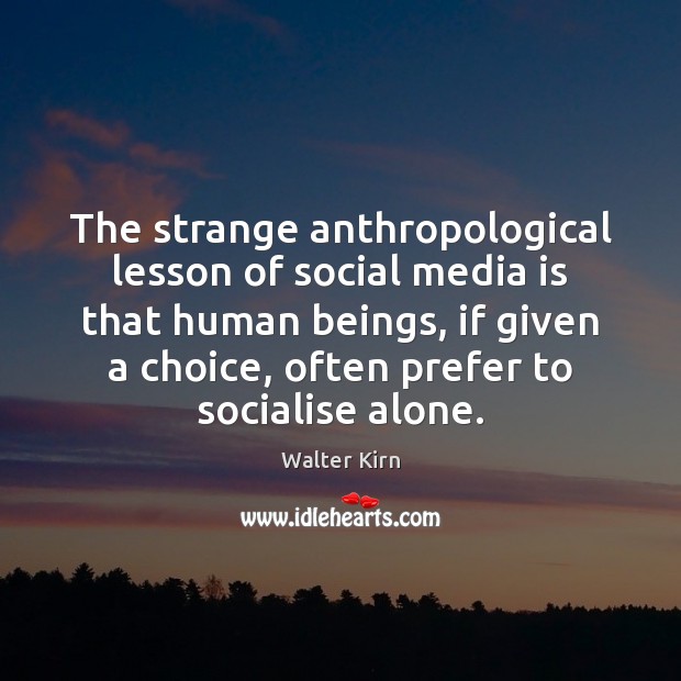 The strange anthropological lesson of social media is that human beings, if Walter Kirn Picture Quote