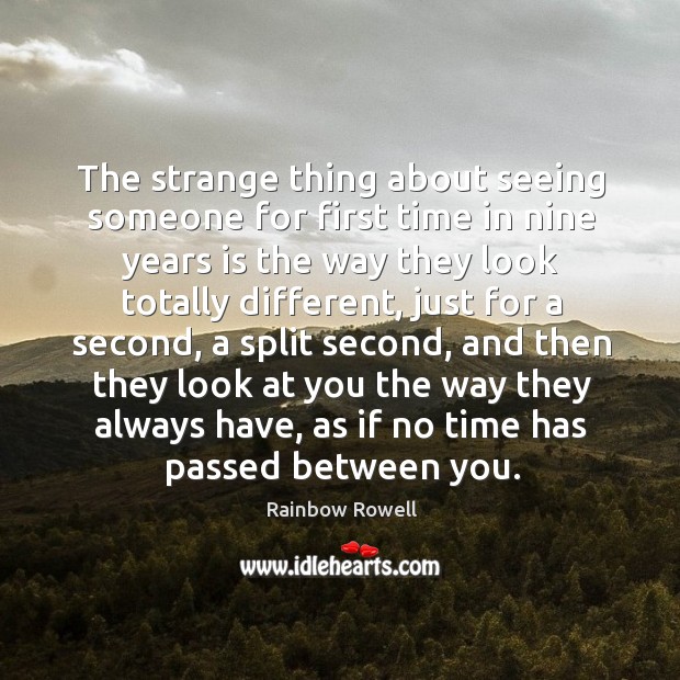 The strange thing about seeing someone for first time in nine years Rainbow Rowell Picture Quote