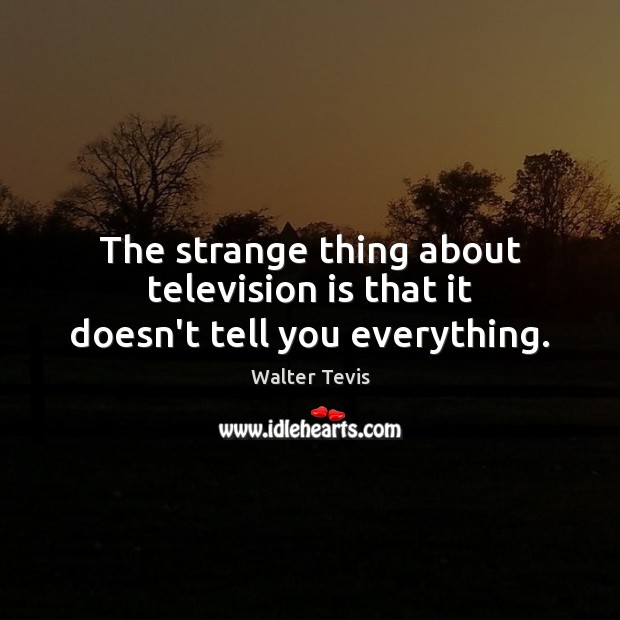 The strange thing about television is that it doesn’t tell you everything. Television Quotes Image