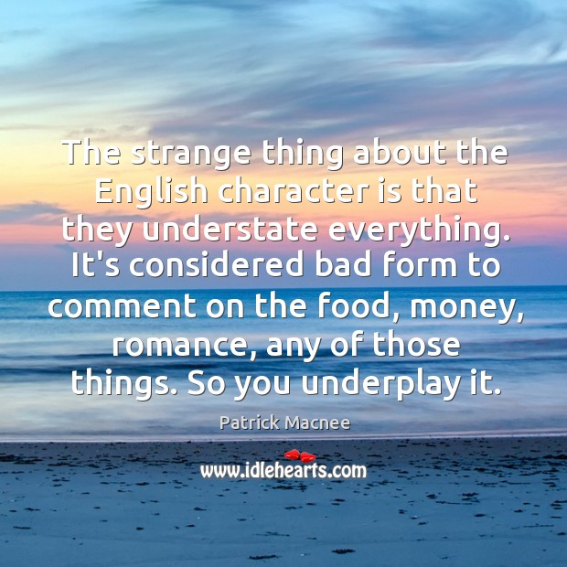 The strange thing about the English character is that they understate everything. Patrick Macnee Picture Quote