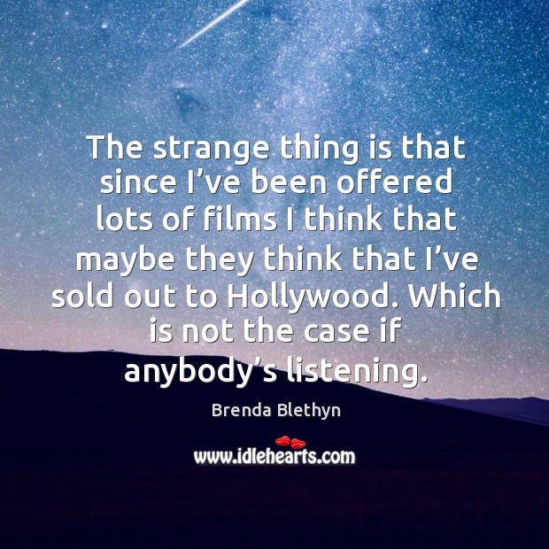 The strange thing is that since I’ve been offered lots of films I think that maybe Brenda Blethyn Picture Quote