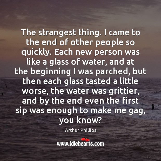 The strangest thing. I came to the end of other people so Arthur Phillips Picture Quote