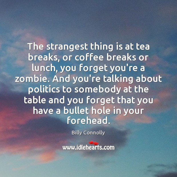 The strangest thing is at tea breaks, or coffee breaks or lunch, Billy Connolly Picture Quote