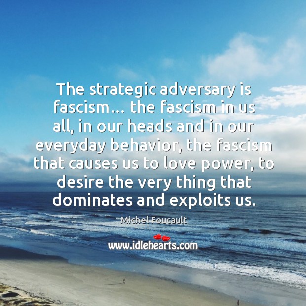 The strategic adversary is fascism… the fascism in us all Michel Foucault Picture Quote