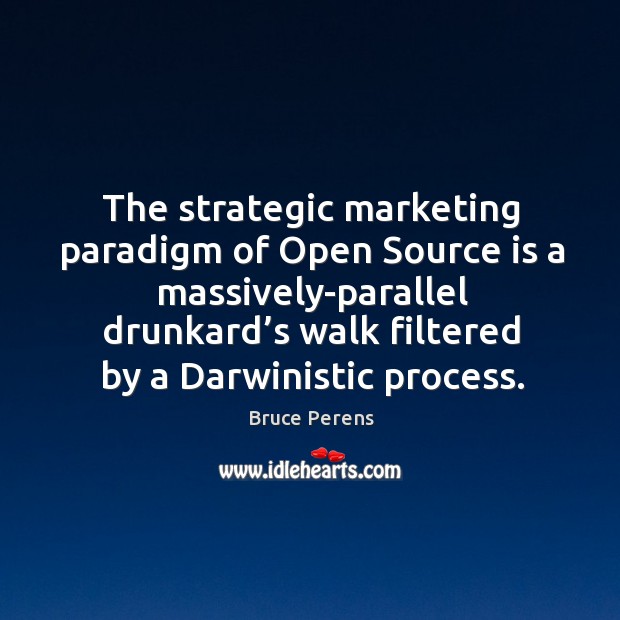 The strategic marketing paradigm of open source is a massively-parallel drunkard’s walk filtered by a darwinistic process. Image