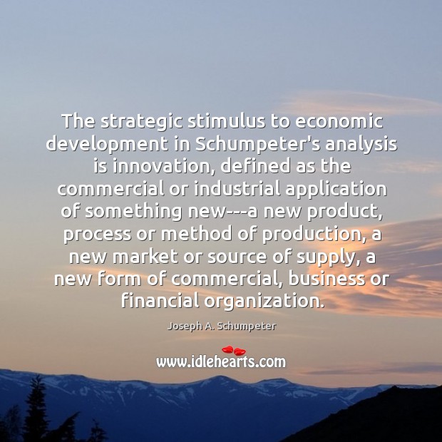 The strategic stimulus to economic development in Schumpeter’s analysis is innovation, defined Joseph A. Schumpeter Picture Quote
