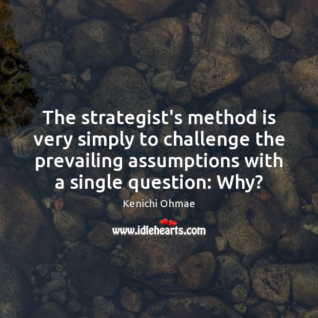 The strategist’s method is very simply to challenge the prevailing assumptions with Kenichi Ohmae Picture Quote