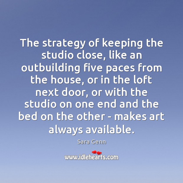 The strategy of keeping the studio close, like an outbuilding five paces Sara Genn Picture Quote