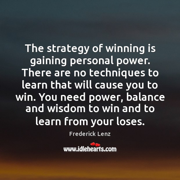 The strategy of winning is gaining personal power. There are no techniques Frederick Lenz Picture Quote