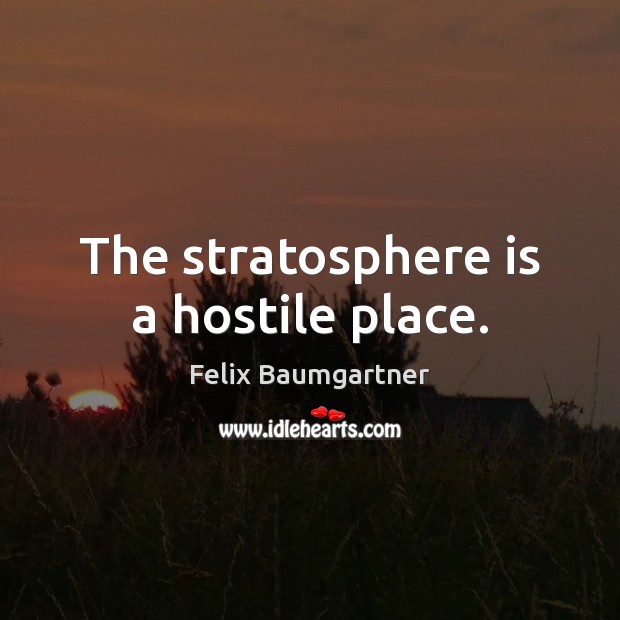 The stratosphere is a hostile place. Felix Baumgartner Picture Quote