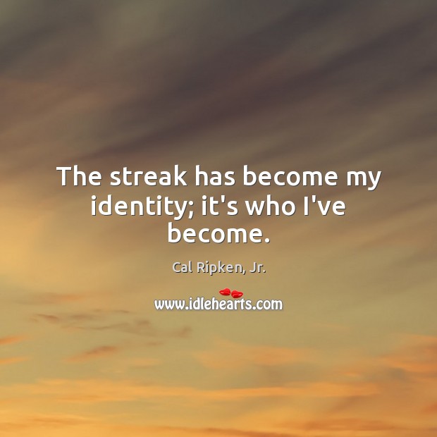 The streak has become my identity; it’s who I’ve become. Cal Ripken, Jr. Picture Quote