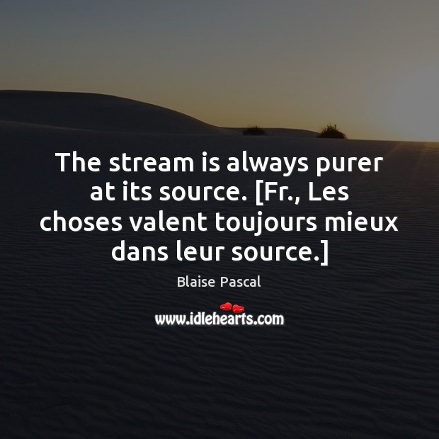 The stream is always purer at its source. [Fr., Les choses valent Blaise Pascal Picture Quote