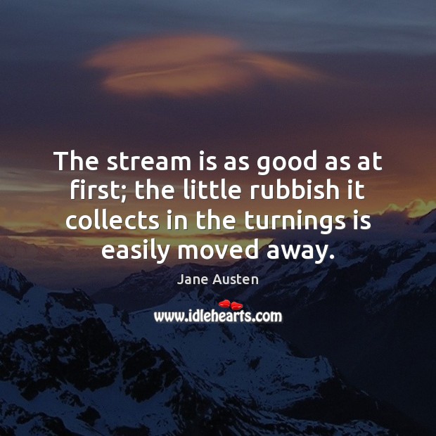 The stream is as good as at first; the little rubbish it Jane Austen Picture Quote