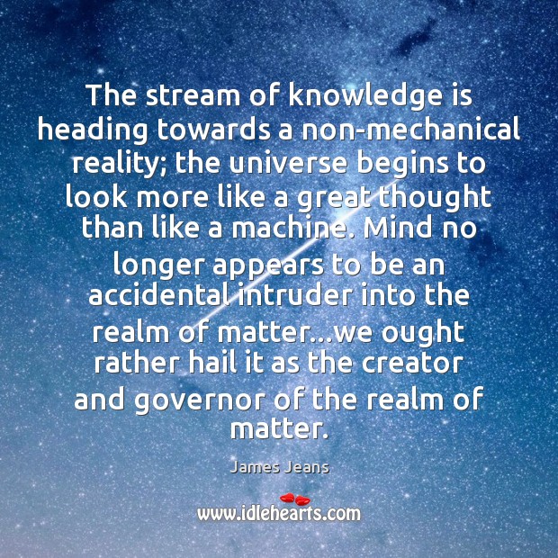The stream of knowledge is heading towards a non-mechanical reality; the universe James Jeans Picture Quote