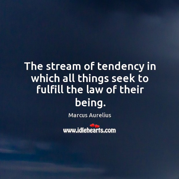 The stream of tendency in which all things seek to fulfill the law of their being. Marcus Aurelius Picture Quote