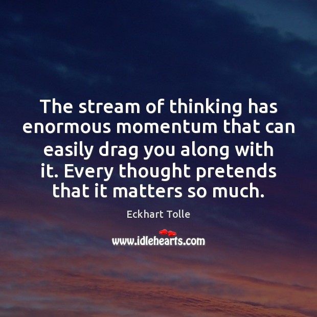 The stream of thinking has enormous momentum that can easily drag you Eckhart Tolle Picture Quote