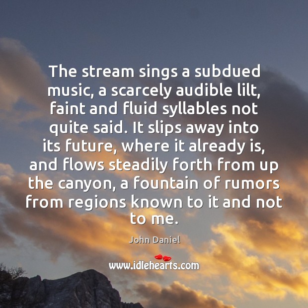 The stream sings a subdued music, a scarcely audible lilt, faint and Image