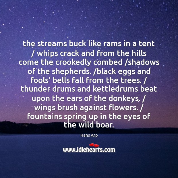 The streams buck like rams in a tent / whips crack and from Hans Arp Picture Quote