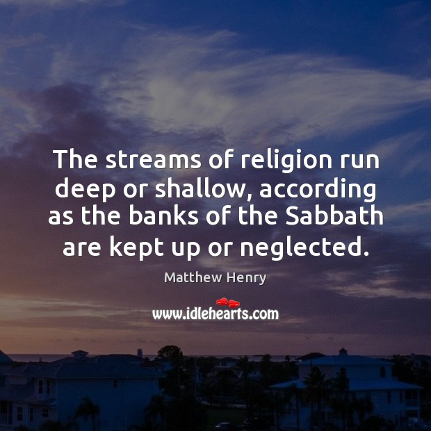 The streams of religion run deep or shallow, according as the banks Matthew Henry Picture Quote