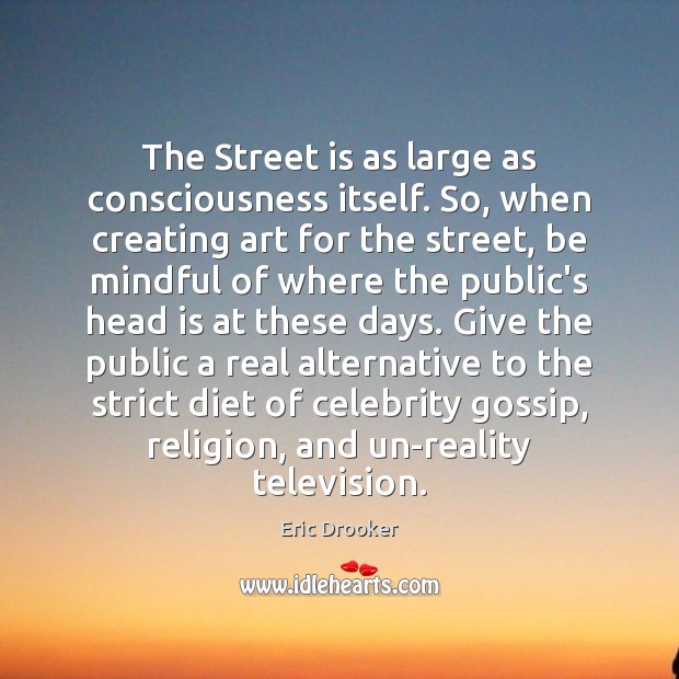 The Street is as large as consciousness itself. So, when creating art Eric Drooker Picture Quote