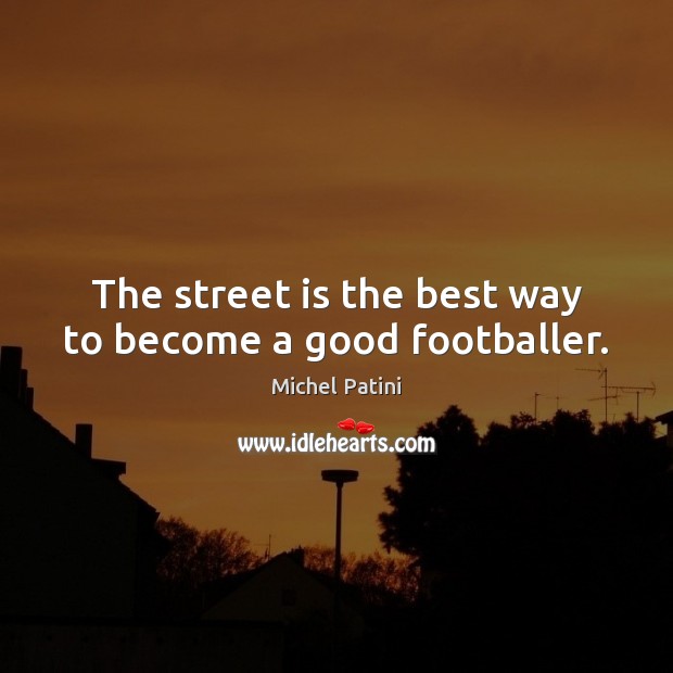 The street is the best way to become a good footballer. Michel Patini Picture Quote