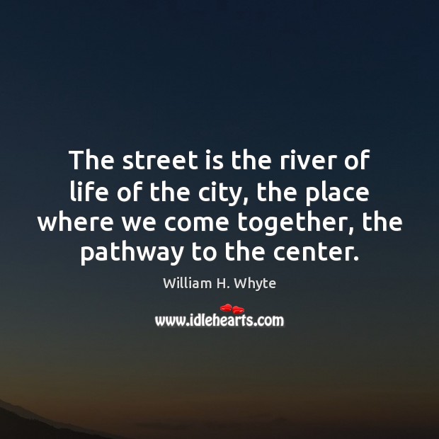The street is the river of life of the city, the place William H. Whyte Picture Quote