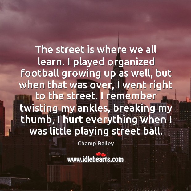 The street is where we all learn. I played organized football growing Champ Bailey Picture Quote