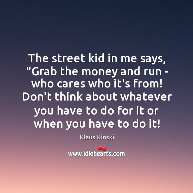 The street kid in me says, “Grab the money and run – Klaus Kinski Picture Quote