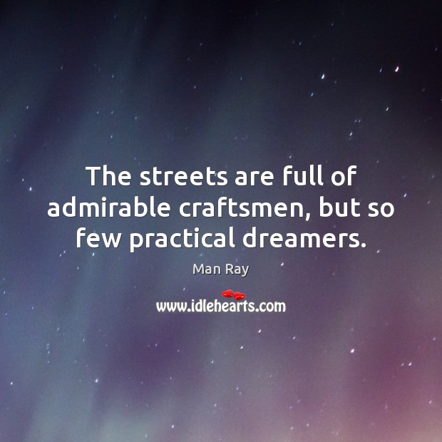 The streets are full of admirable craftsmen, but so few practical dreamers. Man Ray Picture Quote