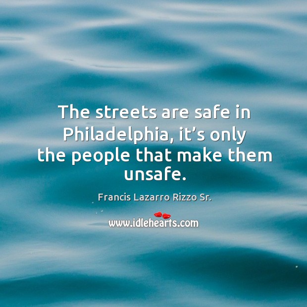 The streets are safe in philadelphia, it’s only the people that make them unsafe. Francis Lazarro Rizzo Sr. Picture Quote
