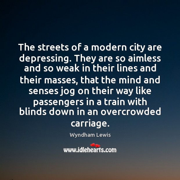 The streets of a modern city are depressing. They are so aimless Wyndham Lewis Picture Quote