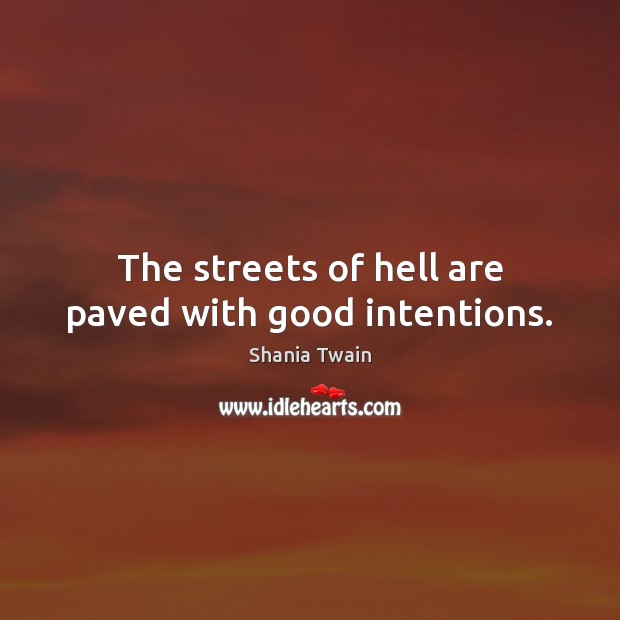 The streets of hell are paved with good intentions. Shania Twain Picture Quote