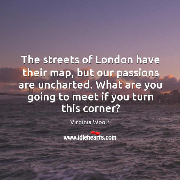 The streets of London have their map, but our passions are uncharted. Image
