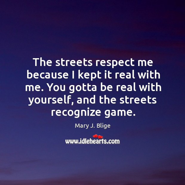 The streets respect me because I kept it real with me. You Mary J. Blige Picture Quote