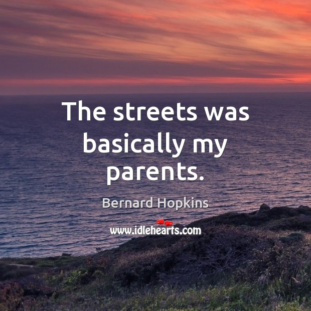 The streets was basically my parents. Bernard Hopkins Picture Quote