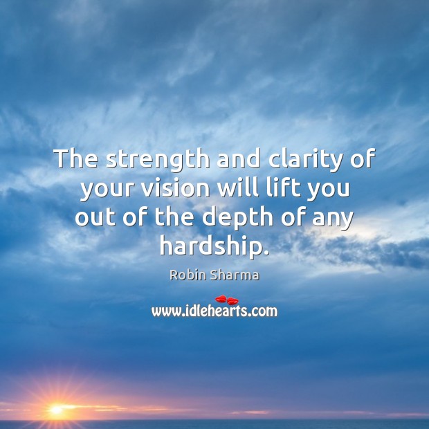 The strength and clarity of your vision will lift you out of the depth of any hardship. Robin Sharma Picture Quote