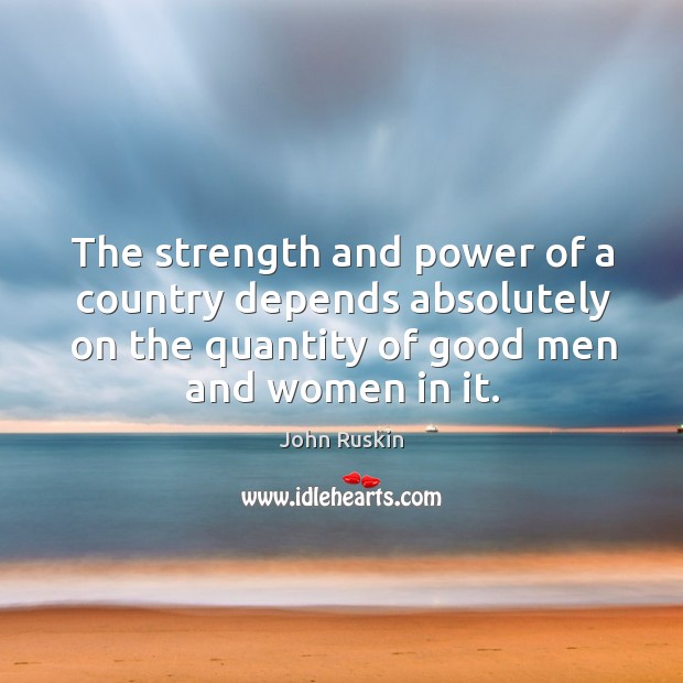 The strength and power of a country depends absolutely on the quantity of good men and women in it. Image