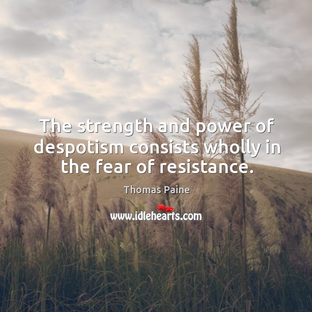 The strength and power of despotism consists wholly in the fear of resistance. Thomas Paine Picture Quote