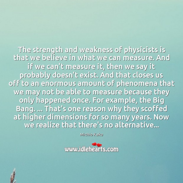 The strength and weakness of physicists is that we believe in what Michio Kaku Picture Quote