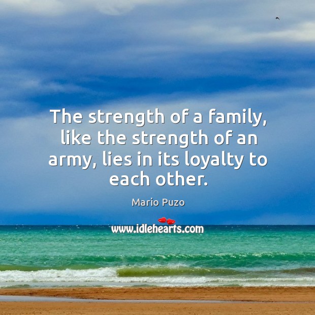 The strength of a family, like the strength of an army, lies in its loyalty to each other. Mario Puzo Picture Quote