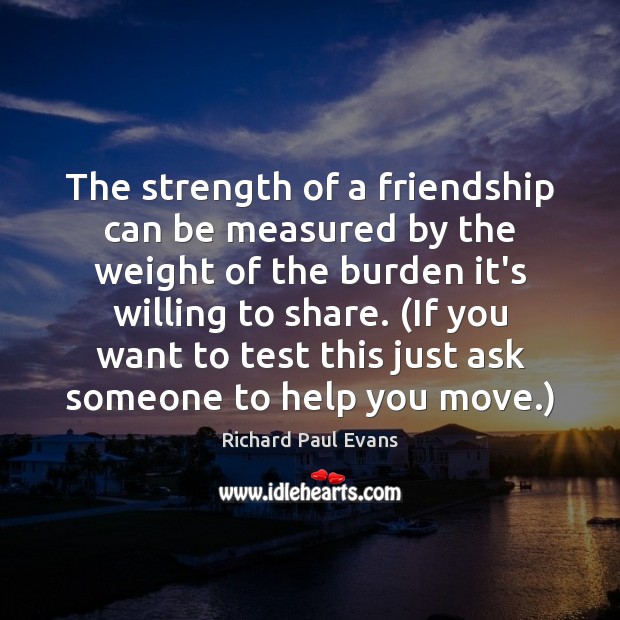 The strength of a friendship can be measured by the weight of Richard Paul Evans Picture Quote